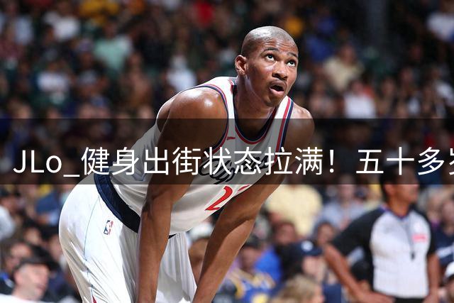 JLo 健身出街状态拉满！五十多岁身材依旧惊艳众人